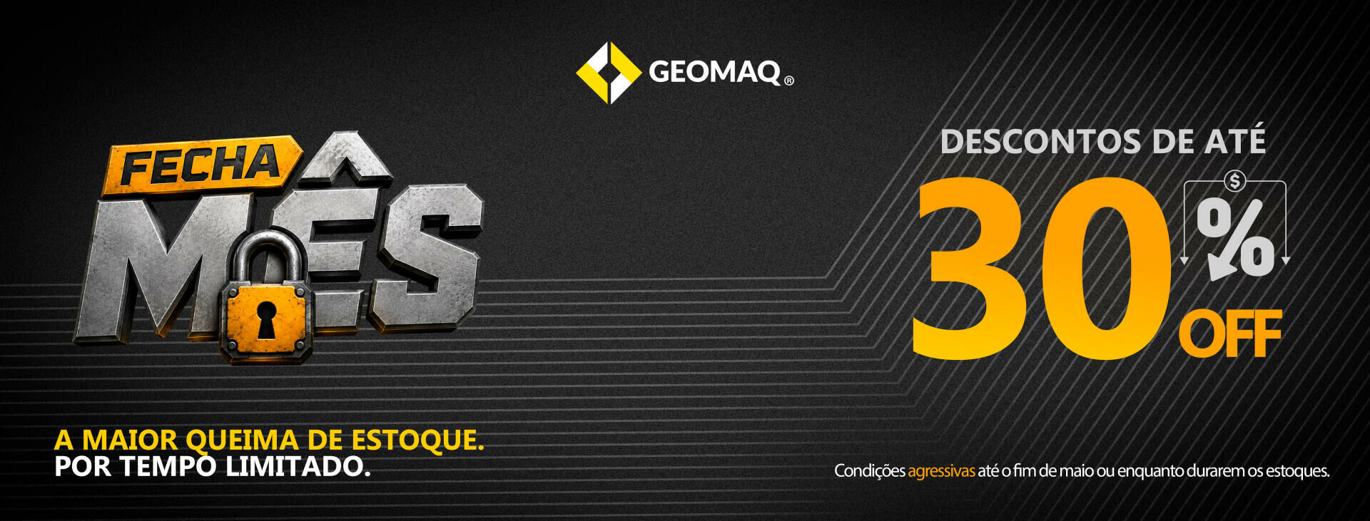 Banner promocional da campanha Fecha Mês da Geomaq com visual industrial em preto, cinza e amarelo. Destaque para o texto “Fecha Mês”, cadeado central, chamada “Descontos de até 30% OFF” e frase “A maior queima de estoque. Por tempo limitado.”